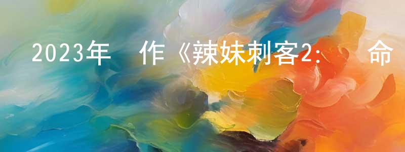 曾志丹的動漫綜藝大全,2023年動作《辣妹刺客2:奪命雙煞》BD日語中字迅雷下載_深夜電影